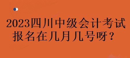 2023年四川中級(jí)會(huì)計(jì)考試報(bào)名在幾月幾號(hào)呀？