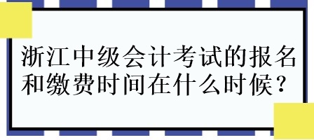 浙江中級(jí)會(huì)計(jì)考試的報(bào)名和繳費(fèi)時(shí)間在什么時(shí)候呀？