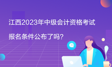 江西2023年中級(jí)會(huì)計(jì)資格考試報(bào)名條件公布了嗎？