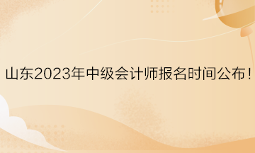 山東2023年中級(jí)會(huì)計(jì)師報(bào)名時(shí)間公布！