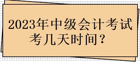 2023年中級會計考試考幾天時間？