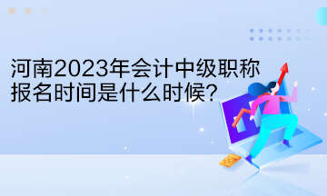 河南2023年會(huì)計(jì)中級(jí)職稱報(bào)名時(shí)間是什么時(shí)候？