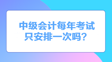 中級會計每年考試只安排一次嗎？