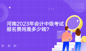 河南2023年會(huì)計(jì)中級(jí)考試報(bào)名費(fèi)用是多少錢(qián)？