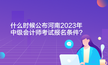 什么時候公布河南2023年中級會計師考試報名條件?。? suffix=