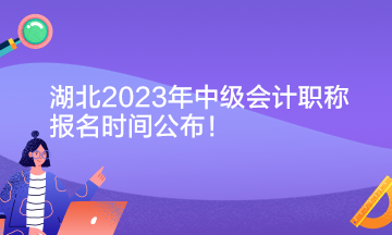 湖北2023年中級會計職稱報名時間公布！