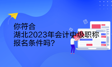 你符合湖北2023年會(huì)計(jì)中級(jí)職稱報(bào)名條件嗎？