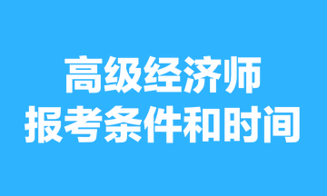 高級經(jīng)濟(jì)師報考條件和時間2023年的，你清楚嗎？