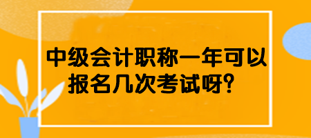 中級會計職稱一年可以報名幾次考試呀？