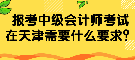 報(bào)考中級(jí)會(huì)計(jì)師考試在天津需要什么要求？