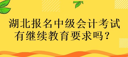 湖北報名中級會計考試有繼續(xù)教育要求嗎？