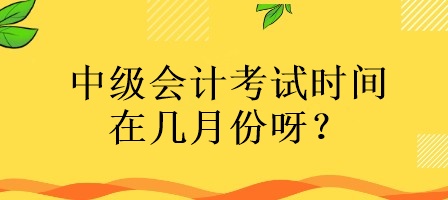 中級(jí)會(huì)計(jì)考試時(shí)間在幾月份呀？