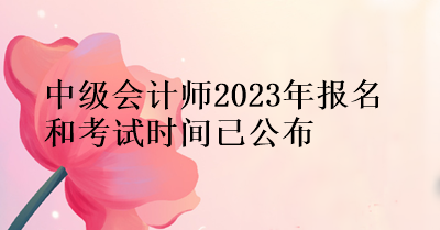 中級會計師2023年報名和考試時間