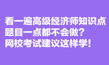 看一遍高級(jí)經(jīng)濟(jì)師知識(shí)點(diǎn)，題目一點(diǎn)都不會(huì)做？網(wǎng)?？荚嚱ㄗh這樣學(xué)！