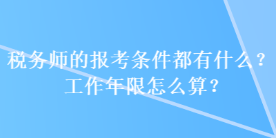 稅務(wù)師的報(bào)考條件都有什么？工作年限怎么算？