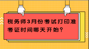 稅務(wù)師3月份考試打印準(zhǔn)考證時(shí)間哪天開始？