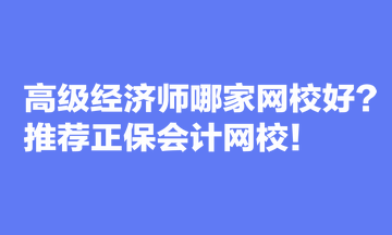 高級經(jīng)濟(jì)師哪家網(wǎng)校好？推薦正保會計網(wǎng)校！