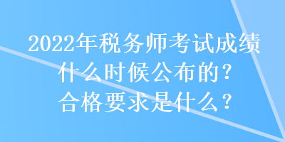 2022年稅務(wù)師考試成績什么時(shí)候公布的？合格要求是什么？