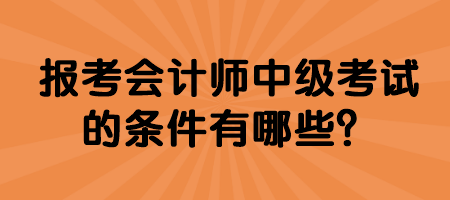 報(bào)考會計(jì)師中級考試的條件有哪些？