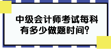 中級會計師考試每科有多少做題時間？