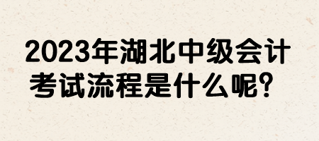 2023年湖北中級會(huì)計(jì)考試流程是什么呢？