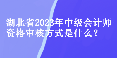 湖北中級會計(jì)師資格審核方式