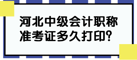 河北中級會計(jì)職稱準(zhǔn)考證多久打??？