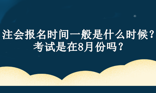 注會(huì)報(bào)名時(shí)間一般是什么時(shí)候？考試是在8月份嗎？