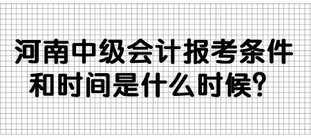 河南中級(jí)會(huì)計(jì)報(bào)考條件和時(shí)間是什么時(shí)候？