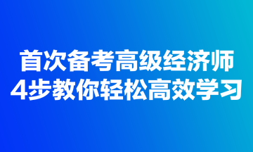 首次備考高級經(jīng)濟師，4步教你輕松高效學(xué)習(xí)