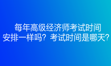 每年高級經(jīng)濟師考試時間安排一樣嗎？考試時間是哪天？