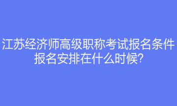 江蘇經(jīng)濟(jì)師高級(jí)職稱(chēng)考試報(bào)名條件是什么？報(bào)名安排在什么時(shí)候？