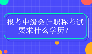 報考中級會計職稱考試要求什么學歷？