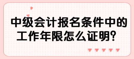 中級(jí)會(huì)計(jì)報(bào)名條件中的工作年限怎么證明？