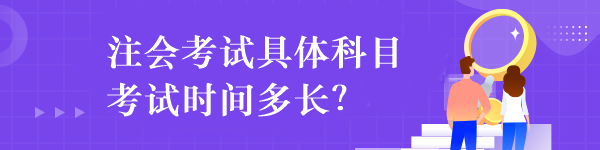 注會(huì)考試具體科目考試時(shí)間多長(zhǎng)？