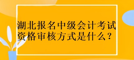 湖北報名中級會計考試資格審核方式是什么？