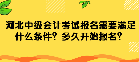 河北中級會計考試報名需要滿足什么條件？多久開始報名？