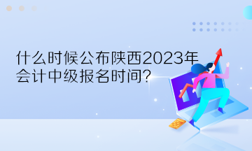 什么時(shí)候公布陜西2023年會(huì)計(jì)中級(jí)報(bào)名時(shí)間？