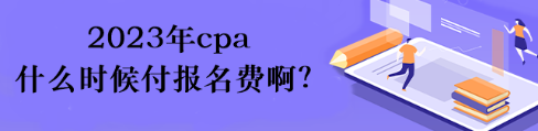 2023年cpa什么時候付報名費(fèi)?。? suffix=