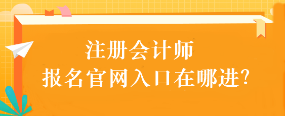 注冊會(huì)計(jì)師報(bào)名官網(wǎng)入口在哪進(jìn)？