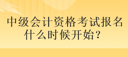 中級會計資格考試報名什么時候開始？