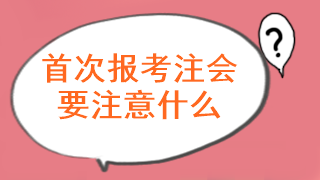 注會考試首次報名要注意什么問題呢？