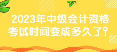 2023年中級會計資格考試時間變成多久了？