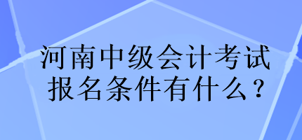 河南中級會計(jì)考試報(bào)名條件有什么？