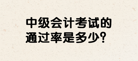 中級(jí)會(huì)計(jì)考試的通過率是多少？