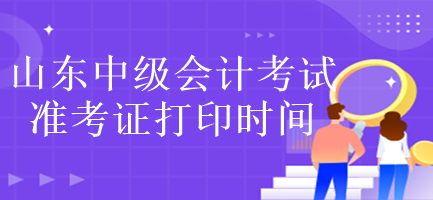 山東中級(jí)會(huì)計(jì)考試準(zhǔn)考證打印時(shí)間是什么時(shí)候？