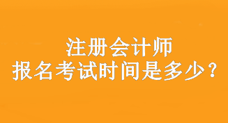 注冊會計師報名考試時間是多少？