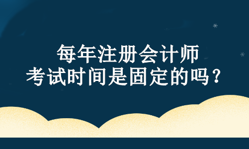 每年注冊會計師考試時間是固定的嗎？