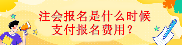 注會(huì)報(bào)名是什么時(shí)候支付報(bào)名費(fèi)用？