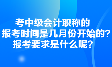 考中級(jí)會(huì)計(jì)職稱(chēng)的報(bào)考時(shí)間是幾月份開(kāi)始的？報(bào)考要求是什么呢？